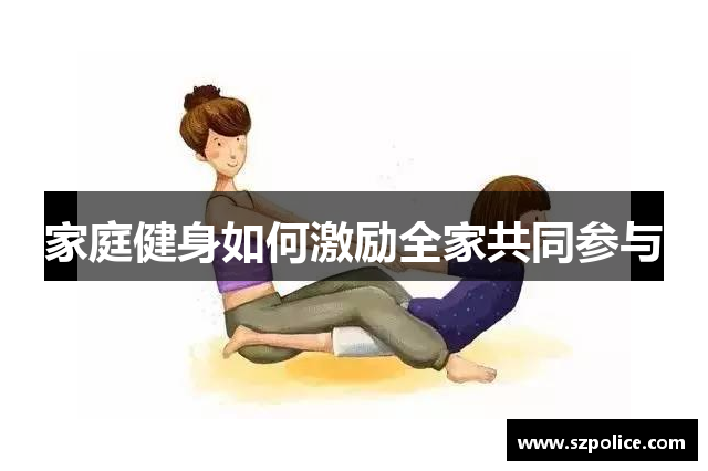 家庭健身如何激励全家共同参与